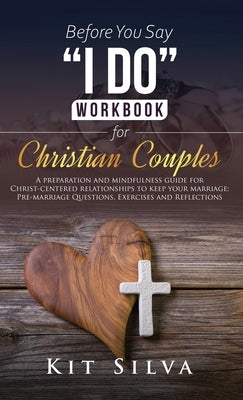 Before You Say I Do Workbook for Christian Couples: A Preparation and Mindfulness Guide for Christ-Centered Relationships to Keep your Marriage; Pre-m by Silva, Kit