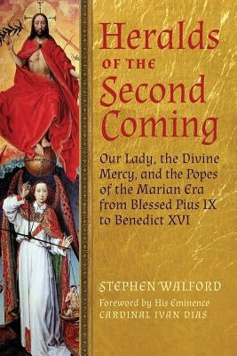 Heralds of the Second Coming: Our Lady, the Divine Mercy, and the Popes of the Marian Era from Blessed Pius IX to Benedict XVI by Walford, Stephen