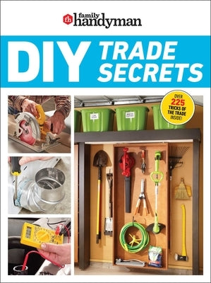 Family Handyman DIY Trade Secrets: Expert Advice Behind the Repairs Every Homeowner Should Know by Family Handyman
