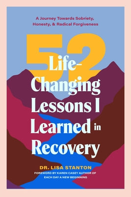 52 Life-Changing Lessons I Learned in Recovery: A Journey Towards Sobriety, Honesty, and Radical Forgiveness by Stanton, Lisa