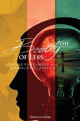 The Beauty of Less: Finding Fulfillment in a Minimalistic Lifestyle by Sahle, Solomon