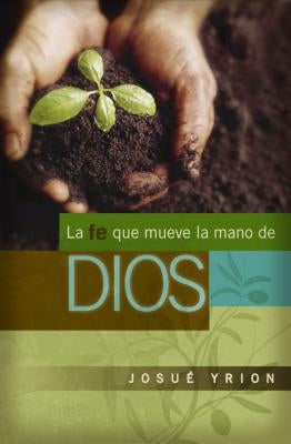 La Fe Que Mueve La Mano de Dios by Yrion, JosuÃ©
