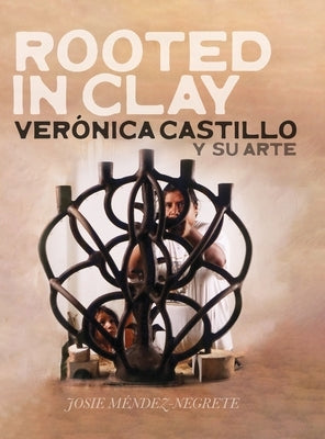 Rooted in Clay: Verónica Castillo y su arte by M&#233;ndez-Negrete, Josie