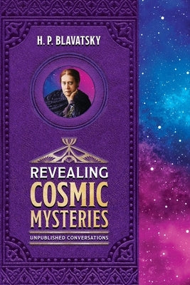 Revealing Cosmic Mysteries: Unpublished Conversations by Blavatsky, H. P.