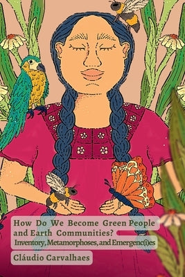 How Do We Become Green People and Earth Communities?: Inventory, Metamorphoses, and Emergenc(i)es by Carvalhaes, ClÃ¡udio
