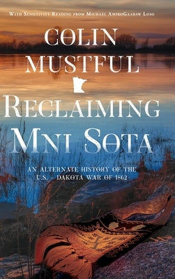 Reclaiming Mni Sota: An Alternate History of the U.S. - Dakota War of 1862 by Mustful, Colin