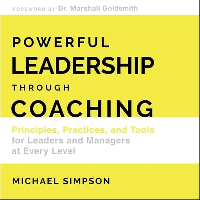 Powerful Leadership Through Coaching Lib/E: Principles, Practices, and Tools for Managers at Every Level by Simpson, Michael
