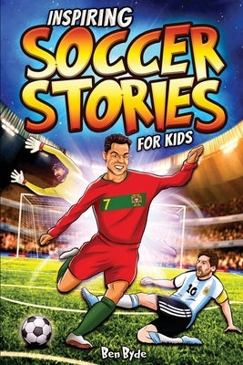 Inspiring Soccer Stories for Kids: 14 Incredible Soccer Tales with Lessons in Courage & Mental Toughness for Young Sports Fans by Byde, Ben