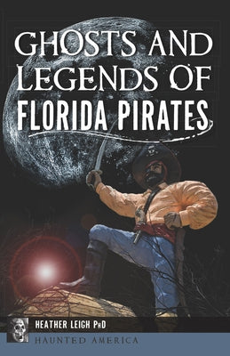 Ghosts and Legends of Florida Pirates by Leigh, Heather