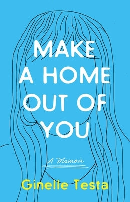 Make a Home Out of You: A Memoir by Testa, Ginelle