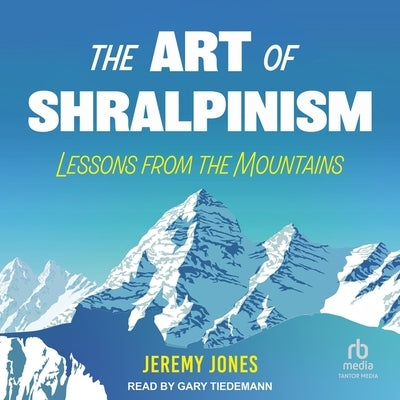 The Art of Shralpinism: Lessons from the Mountains by Jones, Jeremy