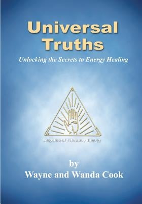 Universal Truths: Unlocking the Secrets of Energy Healing by Cook, Wayne And Wanda