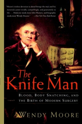 The Knife Man: Blood, Body Snatching, and the Birth of Modern Surgery by Moore, Wendy