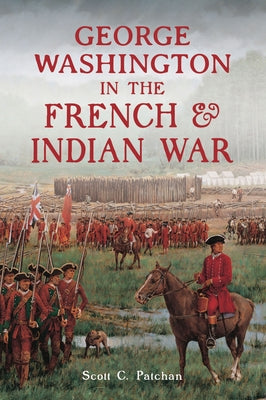 George Washington in the French & Indian War by Patchan, Scott C.