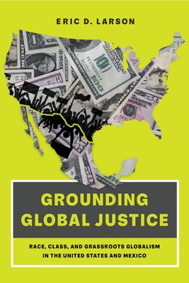 Grounding Global Justice: Race, Class, and Grassroots Globalism in the United States and Mexico by Larson, Eric D.