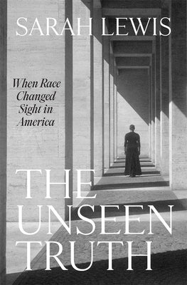 The Unseen Truth: When Race Changed Sight in America by Lewis, Sarah