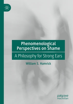 Phenomenological Perspectives on Shame: A Philosophy for Strong Ears by Hamrick, William S.