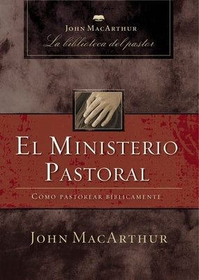 La El Ministerio Pastoral: C��mo Pastorear B��blicamente by MacArthur, John