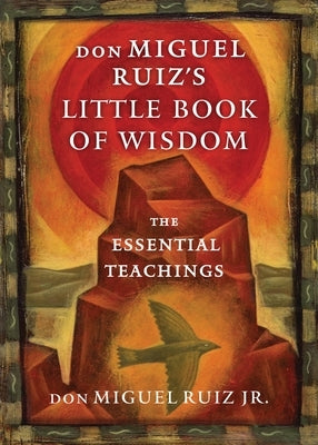 Don Miguel Ruiz's Little Book of Wisdom: The Essential Teachings by Ruiz, Don Miguel, Jr.