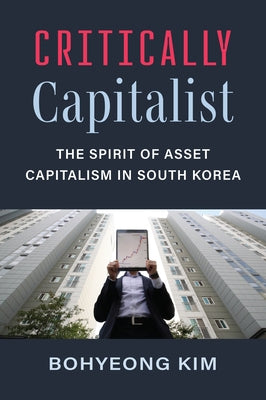 Critically Capitalist: The Spirit of Asset Capitalism in South Korea by Kim, Bohyeong