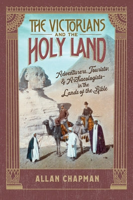 The Victorians and the Holy Land: Adventurers, Tourists, and Archaeologists in the Lands of the Bible by Chapman, Allan