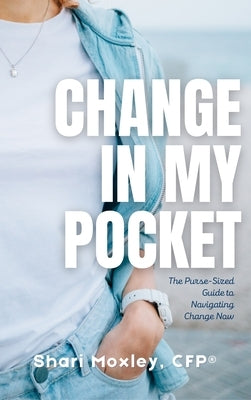 Change in My Pocket: The Purse-Sized Guide to Navigating Change Now by Moxley, Shari