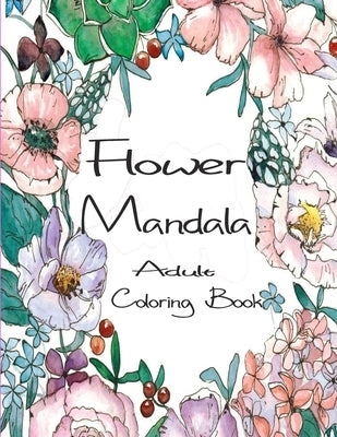 Flower Mandala Adult Coloring Book: 80 Charming Flower Gardens and Mandala Designs to Color, Stress Relief and Relaxation by Flow, Jimmy