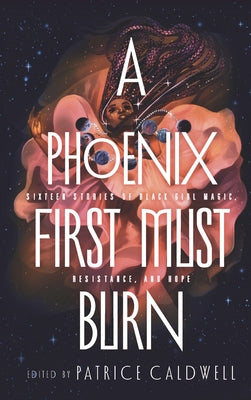 A Phoenix First Must Burn: Sixteen Stories of Black Girl Magic, Resistance, and Hope by Caldwell, Patrice