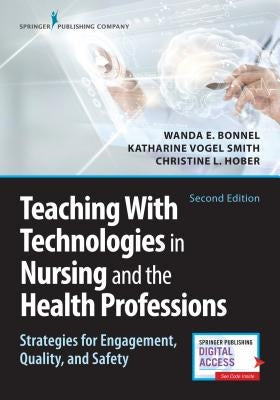 Teaching with Technologies in Nursing and the Health Professions: Strategies for Engagement, Quality, and Safety by Bonnel, Wanda
