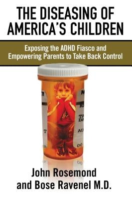 The Diseasing of America's Children: Exposing the ADHD Fiasco and Empowering Parents to Take Back Control by Rosemond, John