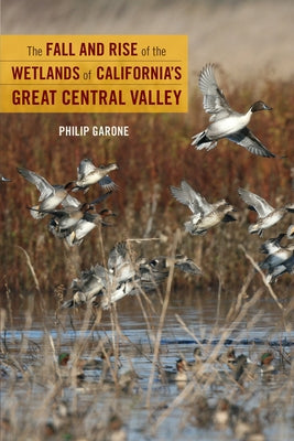 The Fall and Rise of the Wetlands of California's Great Central Valley by Garone, Philip