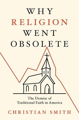 Why Religion Went Obsolete: The Demise of Traditional Faith in America by Smith, Christian