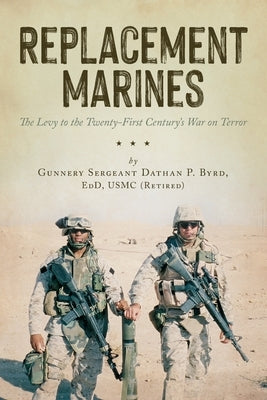 Replacement Marines: The Levy to the Twenty-First Century's War on Terror by Byrd, Dathan