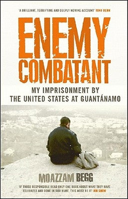Enemy Combatant: My Imprisonment at Guantanamo, Bagram, and Kandahar by Begg, Moazzam