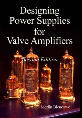 Designing Power Supplies for Valve Amplifiers, Second Edition by Blencowe, Merlin