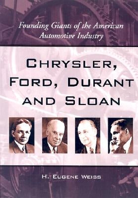 Chrysler, Ford, Durant and Sloan: Founding Giants of the American Automotive Industry by Weiss, H. Eugene