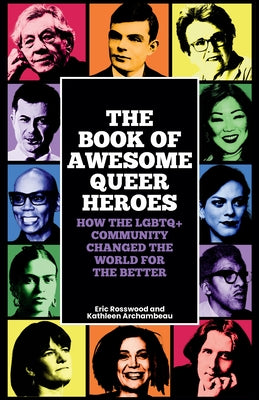 The Book of Awesome Queer Heroes: How the LGBTQ+ Community Changed the World for the Better by Rosswood, Eric