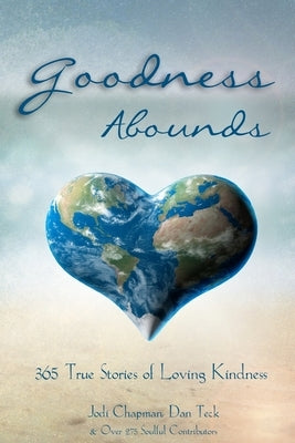 Goodness Abounds: 365 True Stories of Loving Kindness by Teck, Dan