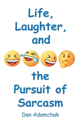 Life, Laughter, and the Pursuit of Sarcasm by Adamchak, Dan