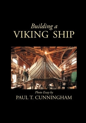 Building a Viking Ship in Maine: Photo Essay by Cunningham, Paul T.