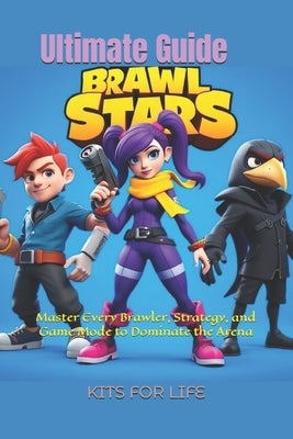Brawl Stars Ultimate Guide: Master Every Brawler, Strategy, and Game Mode to Dominate the Arena: The Complete Guide to Tips, Tricks, and Strategies fo by Kits for Life