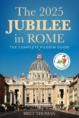 The 2025 Jubilee in Rome: The Complete Pilgrim Guide by Thoman, Bret