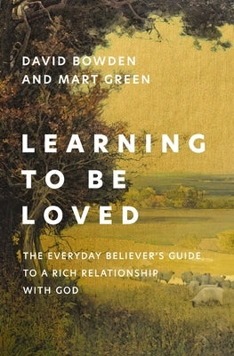 Learning to Be Loved: The Everyday Believer's Guide to a Rich Relationship with God by Bowden, David