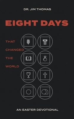 Eight Days That Changed The World: An Easter Devotional by Thomas, Jim