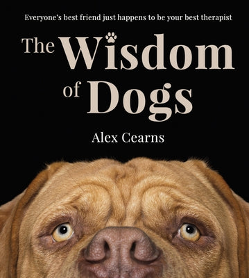 The Wisdom of Dogs: The Adorable and Funny New Book from the Photographer Behind the Bestselling Quokka's Guide to Happiness and Zen Dogs by Cearns, Alex