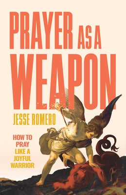 Prayer as a Weapon: How to Pray Like a Joyful Warrior by Romero, Jesse