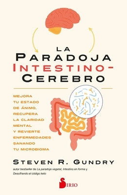 La Paradoja Intestino-Cerebro: Mejora Tu Estado de Ánimo, Recupera La Claridad Mental Y Revierte Enfermedades Sanando Tu Microbioma. by Gundry, Steven R.