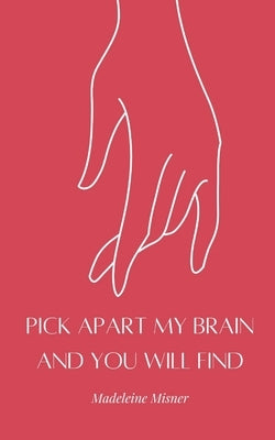 Pick Apart My Brain and You Will Find by Misner, Madeleine