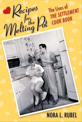 Recipes for the Melting Pot: The Lives of the Settlement Cook Book by Rubel, Nora L.