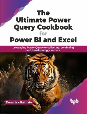 The Ultimate Power Query Cookbook for Power BI and Excel: Leveraging Power Query for collecting, combining and transforming your data (English Edition by Raimato, Dominick